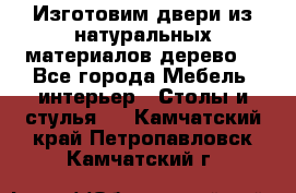 Изготовим двери из натуральных материалов(дерево) - Все города Мебель, интерьер » Столы и стулья   . Камчатский край,Петропавловск-Камчатский г.